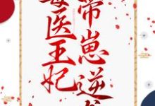 求毒医王妃带崽逆袭小说的全文免费阅读链接-干果文学