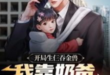 箫逸苏若若小说在线章节免费阅读(开局生仨吞金兽,我靠奶爸系统养娃无弹窗无删减)-干果文学
