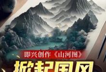 顾帆为主角的小说好看吗?免费读即兴创作《山河图》:掀起国风热潮-干果文学