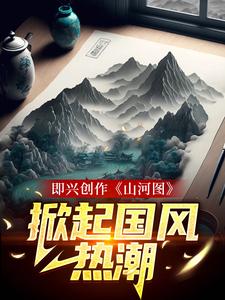 顾帆为主角的小说好看吗？免费读即兴创作《山河图》：掀起国风热潮