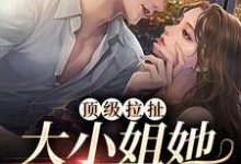 顶级拉扯:大小姐她又娇又魅小说全文哪里可以免费看?-干果文学
