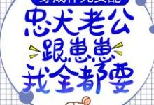 穿成作死女配,忠犬老公跟崽崽我全都要!小说的所有章节都能在哪里免费读到?-干果文学