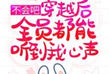 不会吧,穿越后全员都能听到我心声?最新章节,不会吧,穿越后全员都能听到我心声?免费阅读-干果文学