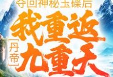 丹帝:夺回神秘玉碟后,我重返九重天 肖然毓秀,丹帝:夺回神秘玉碟后,我重返九重天最新章节-干果文学