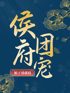 已完结小说《侯府团宠：娘子请就寝》在线章节阅读
