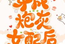已完结小说《穿成炮灰女配后》在线章节阅读-干果文学
