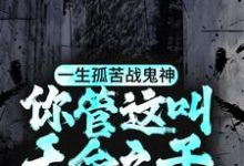 一生孤苦战鬼神,你管这叫天命之子?小说的免费阅读版本在哪里可以找到?-干果文学