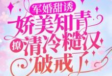 主人公顾秋语陆明川小说军婚甜诱:娇美知青撩清冷糙汉破戒了在线章节阅读-干果文学