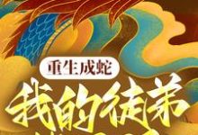 重生成蛇,我的徒弟皆反派朱九阴阿飞在线章节免费阅读-干果文学