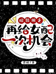 综影视之再给女配一次机会宜修，综影视之再给女配一次机会章节在线阅读