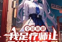 全民转职:我足疗师让黑丝校花飞升小说的免费电子版在哪里可以下载或阅读?-干果文学