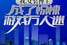 完结版《我,女装博主,成了惊悚游戏万人迷》章节目录在线阅读-干果文学