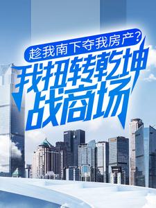 主人公张小凡吴昕小说趁我南下夺我房产？我扭转乾坤战商场在线章节阅读