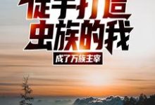 徒手打造虫族的我,成了万族主宰小说完结版章节免费阅读-干果文学
