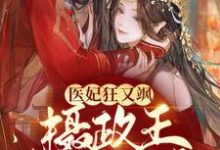 医妃狂又飒:摄政王拒不和离!免费阅读,医妃狂又飒:摄政王拒不和离!章节目录-干果文学