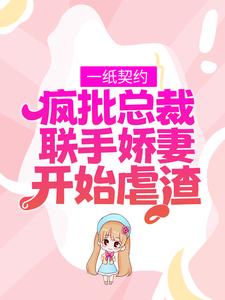 寻找一纸契约：疯批总裁联手娇妻开始虐渣小说的最新更新章节