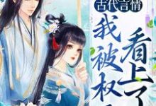 古代言情:我被权臣看上了杨青韶周锴,古代言情:我被权臣看上了小说免费阅读-干果文学