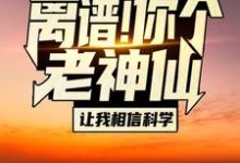 小说《离谱!你个老神仙让我相信科学?》在线章节阅读-干果文学
