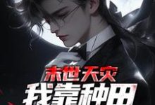 已完结小说《末世天灾,我靠种田囤货养全家》章节免费阅读-干果文学