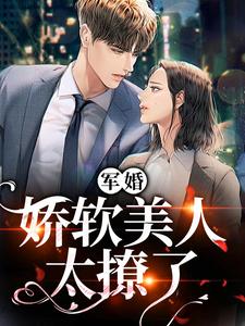 已完结小说《军婚：娇软美人太撩了》最新章节