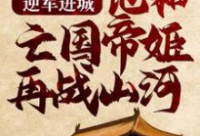 逆军进城,他和亡国帝姬再战山河免费阅读,逆军进城,他和亡国帝姬再战山河顾渊赵缨络-干果文学