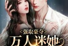 强取豪夺:万人迷她被霸道爱了小说,强取豪夺:万人迷她被霸道爱了最新章节-干果文学
