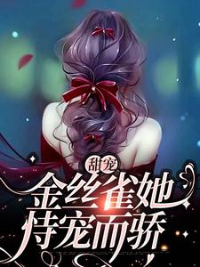 甜宠：金丝雀她恃宠而骄小说的所有章节都能在哪里免费读到？