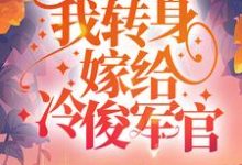 小说《重生虐渣后,我转身嫁给冷俊军官》章节免费阅读-干果文学