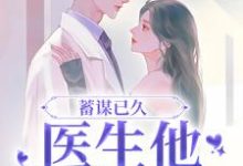 完结版《蓄谋已久,医生他名撩暗哄》章节阅读-干果文学