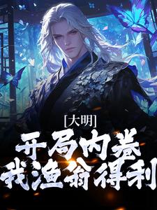 大明：开局内卷，我渔翁得利朱棡，大明：开局内卷，我渔翁得利最新章节