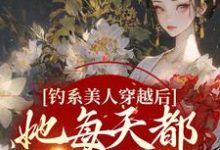 小说《钓系美人穿越后,她每天都在修罗场》章节免费阅读-干果文学