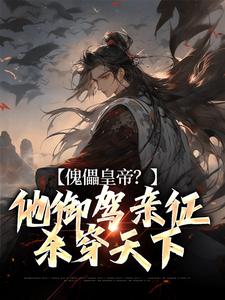 已完结小说《傀儡皇帝？他御驾亲征杀穿天下》章节在线阅读