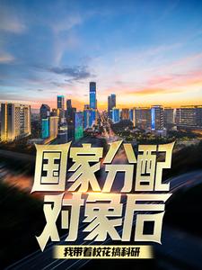 国家分配对象后，我带着校花搞科研江逸，国家分配对象后，我带着校花搞科研小说免费阅读