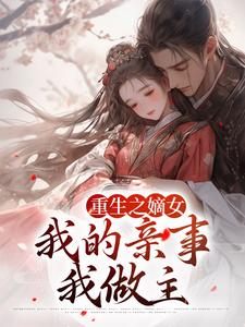 重生之嫡女：我的亲事我做主小说，重生之嫡女：我的亲事我做主在线阅读