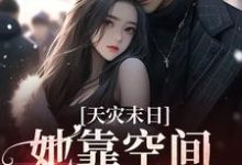 天灾末日:她靠空间苟到底小说全文哪里可以免费看?-干果文学