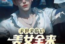 末世来临后,美女全来讨好我小说有没有完整的免费版本在线阅读?-干果文学