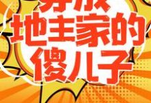 穿成地主家的傻儿子免费阅读,穿成地主家的傻儿子章节目录-干果文学