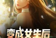 求变成女生后,被校花抓住了小说的全文免费阅读链接-干果文学