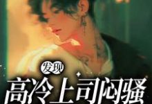 发现高冷上司闷骚真面目了小说完结版章节免费阅读-干果文学