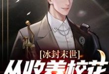 冰封末世,从收养校花女神开始免费阅读,冰封末世,从收养校花女神开始章节在线阅读-干果文学