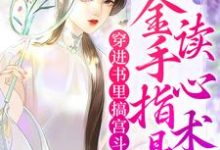 穿进书里搞宫斗,金手指是读心术免费阅读,穿进书里搞宫斗,金手指是读心术章节在线阅读-干果文学