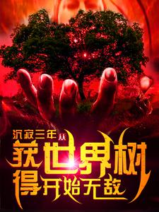沉寂三年，从获得世界树开始无敌小说完结了吗？在哪里可以免费读到？