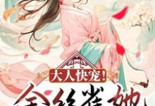 已完结小说《大人快宠!金丝雀她拒做玩物》章节在线阅读-干果文学