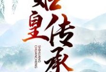 始皇传承这本小说在哪里可以看?哪里有免费试读章节?-干果文学