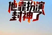 国运之战:他靠扮演封神了小说的所有章节都能在哪里免费读到?-干果文学