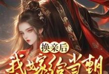换亲嫁给佞臣,被宠冠京都最新章节,换亲嫁给佞臣,被宠冠京都免费阅读-干果文学