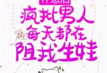 求怀崽后,疯批男人每天都在阻我生娃小说的全文免费阅读链接-干果文学