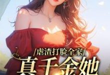 小说《虐渣打脸全家,真千金她又美又飒》章节阅读-干果文学