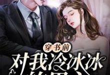 穿书前对我冷冰冰的男主穿后真香了小说完结了吗?在哪里可以免费读到?-干果文学