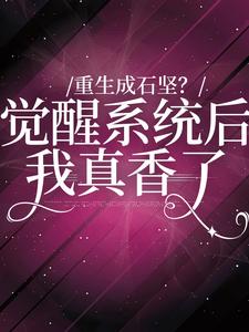 重生成石坚？觉醒系统我后真香了免费阅读，重生成石坚？觉醒系统我后真香了章节目录